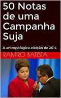Ler 50 Notas de uma Campanha Suja: A antropofágica eleição de 2014, do autor Ramiro Batista
