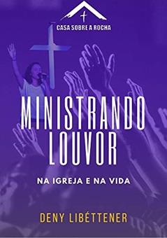 Ministrando Louvor - Na Igreja e na Vida (CSR Livro 1), do autor Deny Libéttener