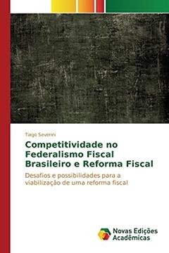 Competitividade no Federalismo Fiscal Brasileiro e Reforma Fiscal: Desafios e possibilidades para a viabilização de uma reforma fiscal, do autor Severini Tiago