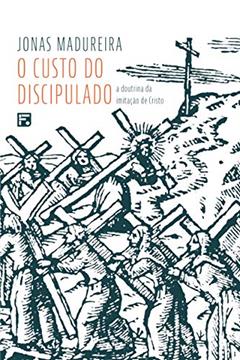 O custo do Discipulado: a doutrina da imitação de Cristo, do autor Jonas Madureira