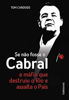 Se não fosse o Cabral: A máfia que destruiu o Rio e assalta o país, do autor Tom Cardoso