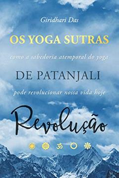 Yoga Sutras de Patanjali Revolução: Como a Sabedoria Atemporal do Yoga Pode Revolucionar Nossa Vida Hoje, do autor Giridhari Das