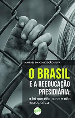 O Brasil e a reeducação presidiária: a lei que não pune e não ressocializa, do autor Manoel da Conceição Silva