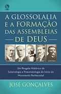 Ler A Glossolalia e a Formação das Assembleias de Deus: Um resgate histórico e teológico da soteriologia e pneumatologia do início do movimento pentecostal, do autor José Gonçalves