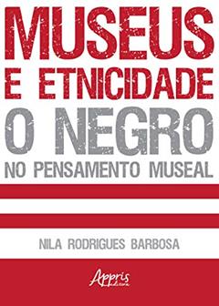 Museus e etnicidade: o negro no pensamento museal, do autor Nila Rodrigues Barbosa