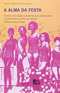 Ler A Alma da Festa: Família, Etnicidade e Projetos num Clube Social da Zona Norte do Rio de Janeiro - O Renacença Clube, do autor Sonia Maria Giacomini