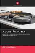 Ler A QUESTÃO DO PIB: INJUSTIÇA PERCEBIDA NA NÃO AVALIAÇÃO DO TRABALHO DOMÉSTICO, do autor Md. Mynul Islam Ler A QUESTÃO DO PIB: INJUSTIÇA PERCEBIDA NA NÃO AVALIAÇÃO DO TRABALHO DOMÉSTICO, do autor Md. Mynul Islam