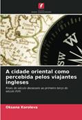 Ler A cidade oriental como percebida pelos viajantes ingleses: finais do século dezasseis ao primeiro terço do século XVII., do autor Oksana Koroleva