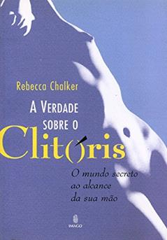 A Verdade Sobre o Clitóris: O Mundo Secreto ao Alcance da sua Mão, do autor Rebecca Chalker