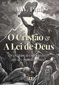 Ler O Cristão e a Lei de Deus: Os cristãos devem obedecer aos dez mandamentos? (Obras de A.W. Pink Livro 3), do autor A.W. Pink