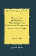Ler Projecto de Reorganizaç?o Administrativa da Provincia de Moçambique: Elaborado na Provincia em 1905 (Classic Reprint), do autor Ministerio Dos Negocios da Marinha