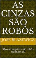 Ler As cinzas são robôs: São estrangeiros são robôs autônomos?, do autor José Blazewicz