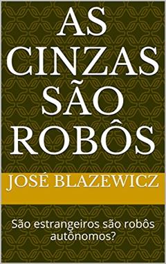 As cinzas são robôs: São estrangeiros são robôs autônomos?, do autor José Blazewicz