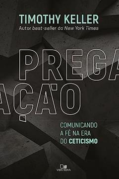 Pregação - Comunicando a fé na era do Ceticismo, do autor Timothy Keller