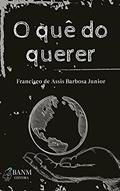 Ler O Quê do Querer, do autor Francisco de Assis Barbosa Junior