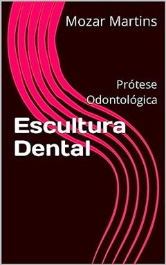 Escultura Dental: Prótese Odontológica, do autor Mozar Martins