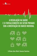 Ler A Regulação na Saúde e o Fortalecimento do Setor Privado Sob a Orientação do Banco Mundial, do autor Liliam Dos Reis Souza Santos Ler A Regulação na Saúde e o Fortalecimento do Setor Privado Sob a Orientação do Banco Mundial, do autor Liliam Dos Reis Souza Santos