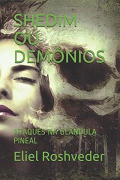 Shedim Ou Demônios: Ataques Na Glândula Pineal, do autor Eliel Roshveder