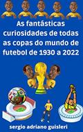 Ler as fantásticas curiosidades de todas as copas do mundo de futebol de 1930 a 2022, do autor sergio adriano guisleri