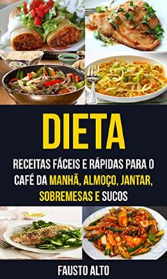 Dieta: Receitas fáceis e rápidas para o café da manhã, almoço, jantar, sobremesas e sucos, do autor Fausto Alto