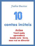 Ler 10 CONTOS INÚTEIS (10 contos inuteis Livro 1), do autor Fabio Bastos Ler 10 CONTOS INÚTEIS (10 contos inuteis Livro 1), do autor Fabio Bastos