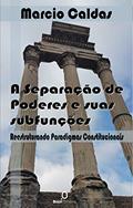 Ler A Separação de Poderes e suas subfunções: Reestruturando paradigmas constitucionais, do autor Marcio Caldas Ler A Separação de Poderes e suas subfunções: Reestruturando paradigmas constitucionais, do autor Marcio Caldas