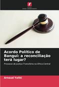 Ler Acordo Político de Bangui: a reconciliação terá lugar?: Processo de Justiça Transitória na África Central, do autor Arnaud Yaliki