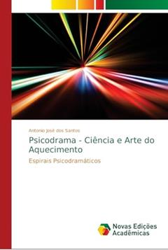 Psicodrama - Ciência e Arte do Aquecimento: Espirais Psicodramáticos, do autor Antonio José dos Santos