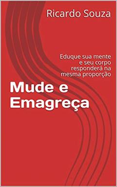 Mude e Emagreça: Eduque sua mente e seu corpo responderá na mesma proporção, do autor Ricardo Souza