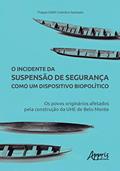 Ler O Incidente Da Suspensão De Segurança Como Um Dispositivo Biopolítico: Os Povos Originários Afetados Pela Construção Da Uhe De Belo Monte, do autor Thayse Edith Coimbra Sampaio