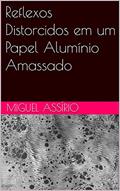 Ler Reflexos Distorcidos em um Papel Alumínio Amassado, do autor Miguel Assírio