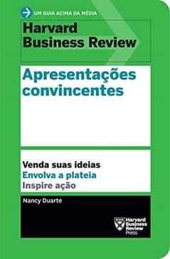 Apresentações convincentes (Um guia acima da média - HBR): Venda suas ideias. Envolva a plateia. Inspire ação., do autor Nancy Duarte