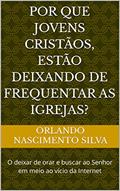Ler Por que jovens cristãos, estão deixando de frequentar as igrejas?: O deixar de orar e buscar ao Senhor em meio ao vício da Internet, do autor Orlando Nascimento Silva Ler Por que jovens cristãos, estão deixando de frequentar as igrejas?: O deixar de orar e buscar ao Senhor em meio ao vício da Internet, do autor Orlando Nascimento Silva