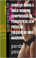 Ler CONHEÇA AGORA A ÚNICA MANEIRA COMPROVADA DE PERDER PESO SEM PRECISAR FREQUENTAR UMA ACADEMIA: perder peso, do autor ageu teixeira dos santos Ler CONHEÇA AGORA A ÚNICA MANEIRA COMPROVADA DE PERDER PESO SEM PRECISAR FREQUENTAR UMA ACADEMIA: perder peso, do autor ageu teixeira dos santos