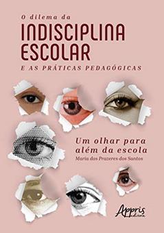 O dilema da indisciplina escolar e as práticas pedagógicas: um olhar para além da escola, do autor Maria dos Prazeres dos Santos