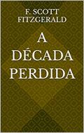 Ler A Década Perdida, do autor F. Scott Fitzgerald Ler A Década Perdida, do autor F. Scott Fitzgerald