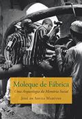 Ler Moleque de Fábrica: Uma Arqueologia da Memória Social, do autor José de Souza Martins