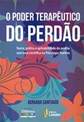 Ler O Poder Terapêutico do Perdão - Teoria, Prática e Aplicabilidade do Perdão com base científica na Psicologia Positiva, do autor Adriana Santiago
