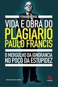 Ler Vida e obra do plagiário Paulo Francis: O mergulho da ignorância no poço da estupidez, do autor Fernando Jorge