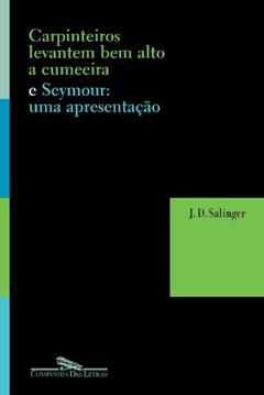 Ler Carpinteiros, Levantem Bem Alto A Cumeeira e Seymour. Uma Apresentação, do autor J. D. Salinger Ler Carpinteiros, Levantem Bem Alto A Cumeeira e Seymour. Uma Apresentação, do autor J. D. Salinger