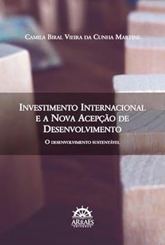 Investimento Internacional e a Nova Acepção de Desenvolvimento: o Desenvolvimento Sustentável, do autor Camila Biral Vieira da Cunha Martins