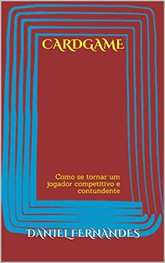 Cardgame: Como se tornar um jogador competitivo e contundente, do autor Daniel Fernandes