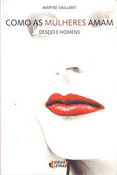 Como as Mulheres Amam. Desejo e Homens, do autor Maryse Vaillant