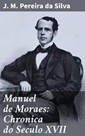 Ler Manuel de Moraes: Chronica do Seculo XVII: Uma imersão histórica na narrativa do século XVII, do autor J. M. Pereira da Silva