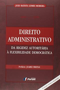 Direito administrativo da rigidez autoritária a flexibilidade democrática, do autor João Batista Gomes Moreira