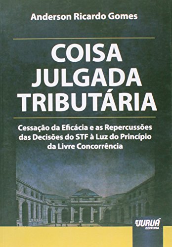 Coisa Julgada Tributária - Cessação da Eficácia e as Repercussões das Decisões do STF à Luz do Princípio da Livre Concorrência, do autor Anderson Ricardo Gomes