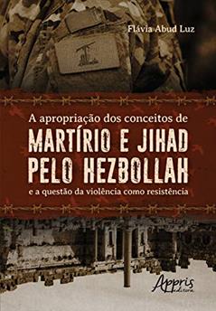 A apropriação dos conceitos de martírio e jihad pelo hezbollah e a questão da violência como resistência, do autor Flávia Abud Luz