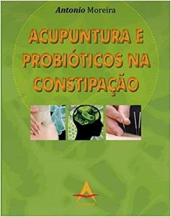 ACUPUNTURA E PROBIOTICOS NA CONSTIPACAO, do autor ANTONIO MOREIRA