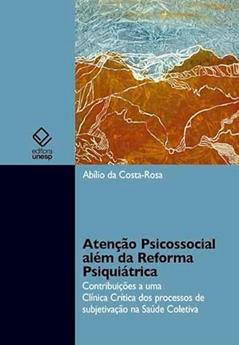 Atenção psicossocial além da reforma psiquiátrica: Contribuição a uma clínica crítica dos processos de subjetivação na saúde coletiva, do autor Abílio da Costa-Rosa