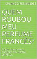 Ler Quem roubou meu perfume francês?: Conto humorístico baseado em relatos verídicos, do autor Orlando Fernandes Ler Quem roubou meu perfume francês?: Conto humorístico baseado em relatos verídicos, do autor Orlando Fernandes